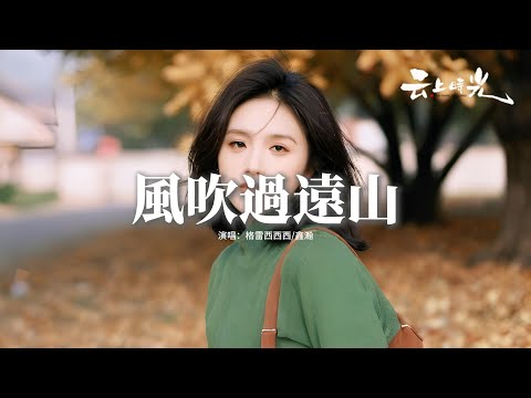 格雷西西西/鑫瀚 - 風吹過遠山『風吹過遠山愛人啊一別難再見，人生的路總是寫滿遺憾，時光的船帆一眨眼駛向到彼岸，回首望去留下聲聲嘆。』【動態歌詞MV】