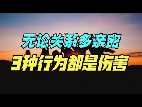 无论再亲密的关系，如果对你有这3种行为，其实是在伤害你，趁早远离！