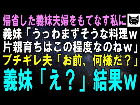 【スカッとする話】義妹夫婦が帰省しもてなす私に義妹「うっわまずそうな料理ｗ母子家庭育ちはこの程度なのねｗ」直後、普段温厚な夫「お前、何様だ？」義妹「え？」結果ｗ【修羅場】