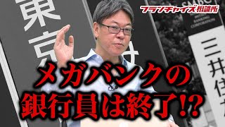 銀行が変わる！長年メガバンクに勤めてきた人の現状とは！？｜フランチャイズ相談所 vol.1134