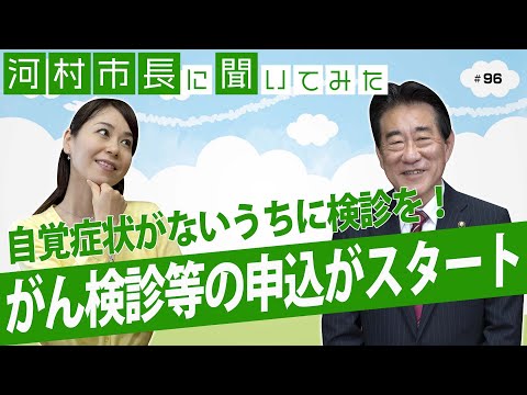 河村市長に聞いてみた！第96回「自覚症状がないうちに検診を！がん検診等の申込がスタート」