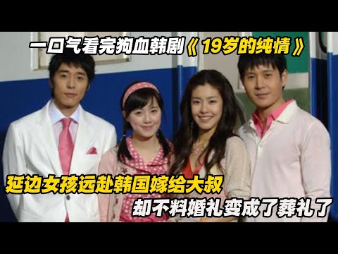 一口气看完狗血韩剧《19岁的纯情》延边女孩远赴韩国 嫁给大叔，却不料婚礼变成了葬礼了