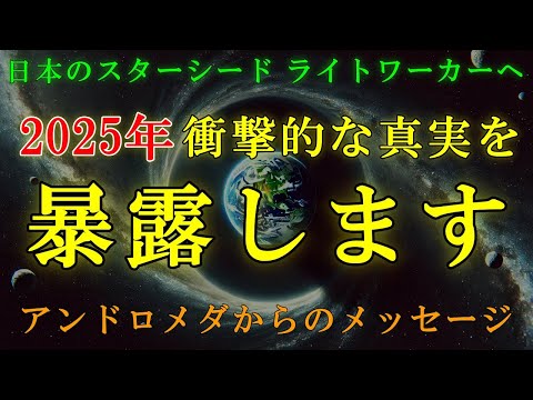 【アンドロメダより】2025年、衝撃的な真実が明かされます！【日本のスターシードとライトワーカーへのアセンションメッセージ】