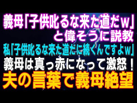 【スカッとする話】義母『子供叱るな来た道だｗ」と説教 私『子供叱るな来た道だに続くんですよｗ」義母は真っ赤になって激怒！夫の言葉で義母絶望…