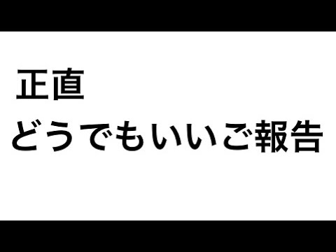 正直どうでもいいご報告