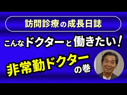 訪問診療の成長日誌『こんなドクターと働きたい（非常勤ドクターの巻）』