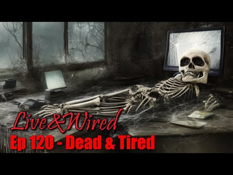 Live & Wired Ep 120: Dead & Tired