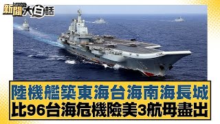 陸機艦築東海台海南海長城 比96台海危機險美3航母盡出【新聞大白話】20241211