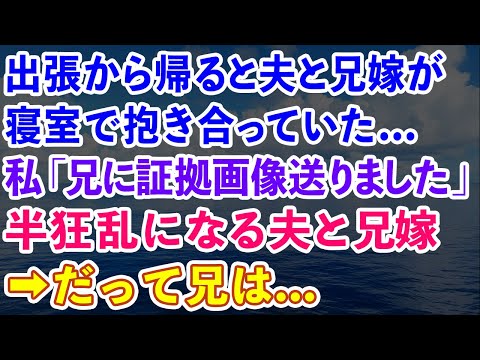 【スカッと】出張から帰ると夫と兄嫁が寝室で抱き合っていた...私「兄に証拠画像送りました」半狂乱になる夫と兄嫁。だって兄は...【感動する話】