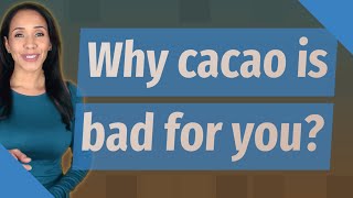 Why cacao is bad for you?