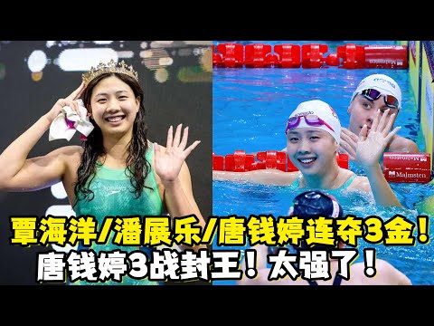 覃海洋、潘展乐、唐钱婷连夺3金！唐钱婷3战封王！太强了！