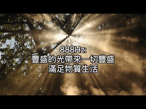 888Hz(豐盛頻率):豐盛的光照耀，加強豐盛物質生活頻率，隨著頻率音樂迎來豐盛！用連結著宇宙能量的豐盛頻率來幫助我們改變物質視角，達成所需要的願望，沈浸在滿足的維度中。