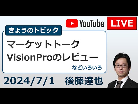 2024/7/1 「Vision Proレビュー」「マーケットトーク」など（後藤達也）