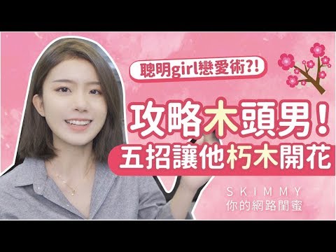 五招攻略「木頭男」！？朽木開花的秘密！｜兩性｜SKimmy 你的網路閨蜜