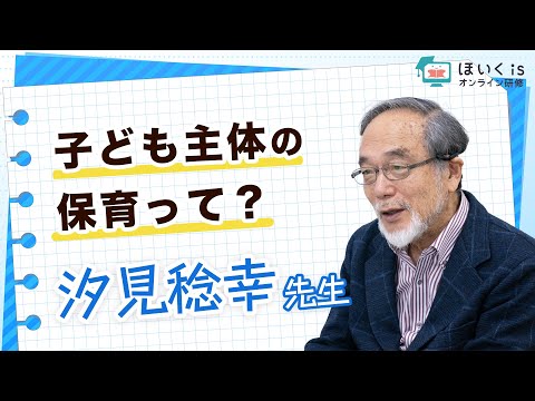 【汐見稔幸先生】子ども主体の保育って？子どもの育ちをみるために職員みんなでできること｜ほいくisオンライン研修