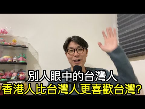 【移民台灣】別人眼中的台灣人/在港台人被誤認大陸人不開心/香港人比台灣人更愛台灣？