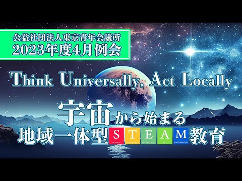 公益社団法人東京青年会議所　2023年度4月例会Think Universally，Act Locally宇宙から始まる地域⼀体型 STEAM教育