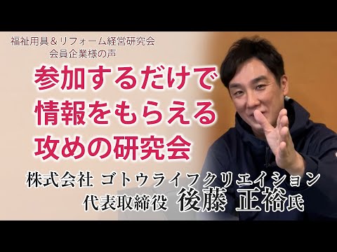 【研究会会員様の声】参加するだけで情報をもらえる攻めの研究会 株式会社ゴトウライフクリエイション 代表取締役 後藤正裕 氏