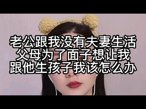 老公跟我没有夫妻生活，父母为了面子想让我跟他生孩子，我该怎么办？