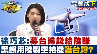 【完整版下集】徐巧芯：募台灣錢給陸賺 黑熊用陸製空拍機"護台灣"抗中翻車？ TVBS戰情室20241214