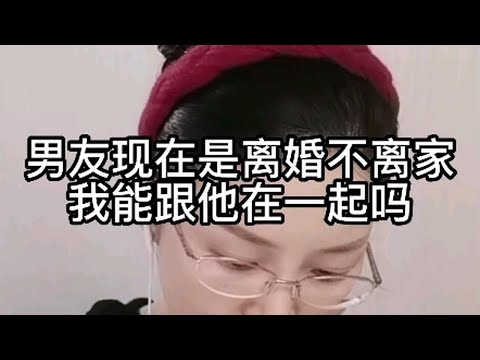 男友现在是离婚不离家，我能跟他在一起吗？