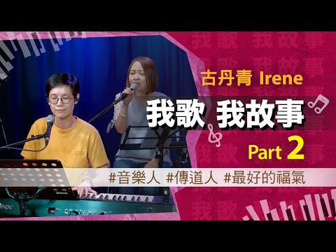 我歌我故事 - 古丹青 (Irene) Part 2 (音樂人 | 傳道人 | 最好的福氣)