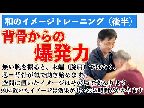 和のイメージトレーニング（後半）　背骨からの爆発力　空間に身体の存在感、身体性を感じ取る方法で予備動作なく（気で終わってますので）背骨から力が出せます