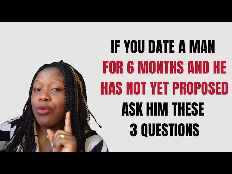 IF YOU DATE A MAN FOR 6 MONTHS AND HE HAS NOT YET PROPOSED ASK HIM THESE 3 QUESTIONS