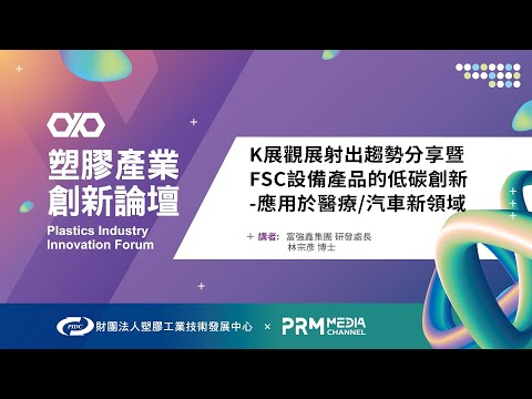 PIIF 2022 技術研討：K展觀展射出趨勢分享暨FCS設備產品的低碳創新-應用於醫療/汽車新領域