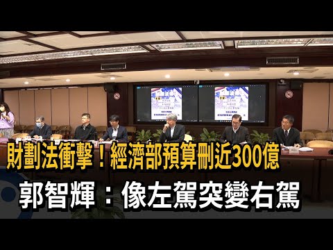 財劃法衝擊！經濟部預算刪近300億 郭智輝：左駕突然變右駕－民視新聞