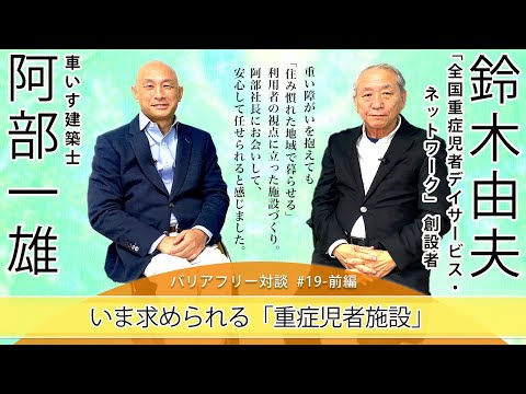 【 鈴木 由夫さん × 車いす建築士 阿部 一雄 】# 19 - 前編 「いま求められる重症児者施設」