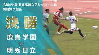 ［高校女子サッカー］決勝｜令和6年度関東高校女子サッカー大会茨城県予選会