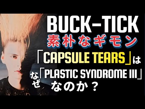 【BUCK-TICK素朴な疑問】「CAPSULE TEARS」はなぜPLASTIC SYNDROM Ⅲなのか？今明かされる驚くべきその理由とは？　BUCK-TICK豆知識シリーズ　櫻井敦司　今井寿