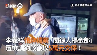 李義祥借牌標案「關鍵人楊金郎」　遭檢調約談後以5萬元交保！