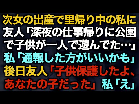 【スカッとする話】次女の出産で里帰り中の私に友人「深夜の仕事帰りに公園で子供が一人で遊んでた…」私「通報した方がいいかも」後日友人「子供保護したよ、あなたの子だった」私「え」【修羅場】