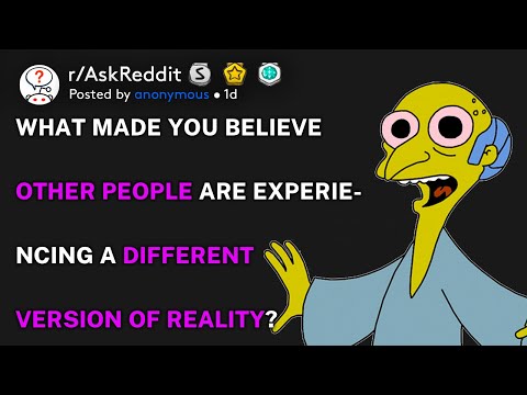 What made you believe other people are experiencing a different version of reality? (r/AskReddit)