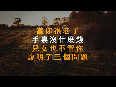 當你很老了，手裏沒什麽錢，兒女也不管你，說明了三個問題