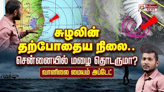 சுழலின் தற்போதைய நிலை.. சென்னையில் மழை தொடருமா? வானிலை மையம் அப்டேட்| TN Rain | Chennai Rain