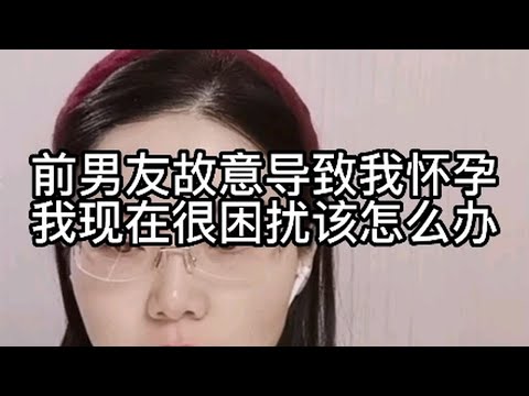 前男友故意导致我怀孕，我现在很困扰，该怎么办？