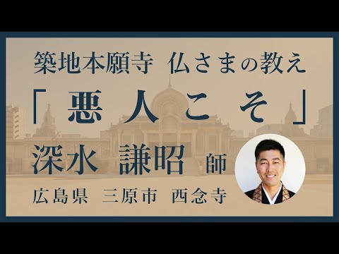 【築地本願寺 仏さまの教え】悪人こそ【深水 謙昭 師（広島県 三原市 西念寺）】