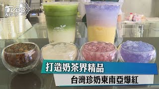 打造奶茶界精品 台灣珍奶東南亞爆紅