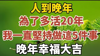 人到晚年，為了多活20年，我一直堅持做這5件事，晚年幸福大吉！【中老年心語】#養老 #幸福#人生 #晚年幸福 #深夜#讀書 #養生 #佛 #為人處世#哲理