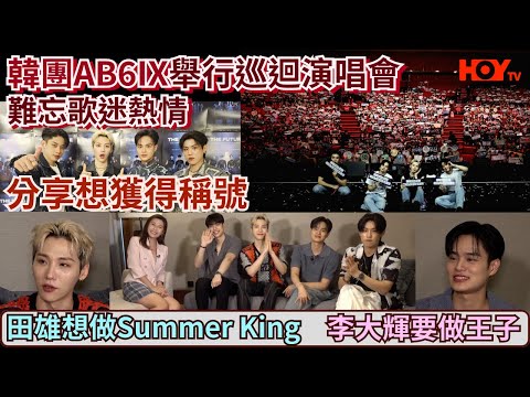 韓團AB6IX專訪｜舉行巡迴演唱會難忘歌迷熱情  分享想獲得稱號  田雄想做Summer King  李大輝要做王子