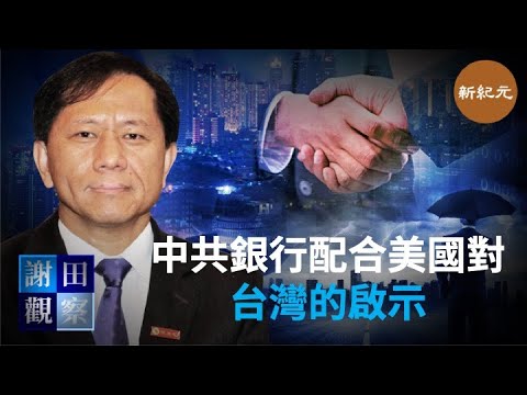 【謝田觀察】中共銀行配合美國對台灣的啟示｜＃新紀元