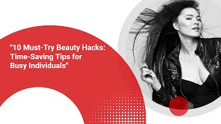 "10 Must-Try Beauty Hacks: Time-Saving Tips for Busy Individuals"