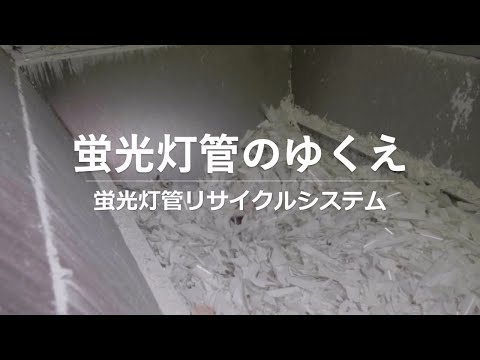 蛍光灯管のゆくえ～蛍光灯管リサイクルシステム～