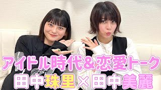 【田中美麗×田中珠里】アイドル時代と禁断の恋愛トークについて【後編】