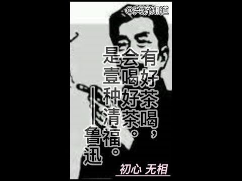 初心无相。鲁迅说：“有好茶喝，会喝好茶。是壹种清福。首先就必须练功夫，其次是练出来的特别感觉。” （应该真的是鲁迅说的。虽然资料来自网络。）