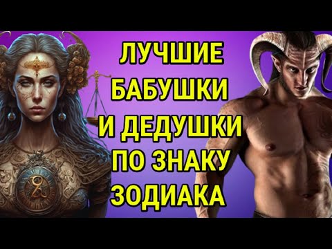 САМЫЕ ЛУЧШИЕ БАБУШКИ И ДЕДУШКИ ПО ЗНАКУ ЗОДИАКА !!!