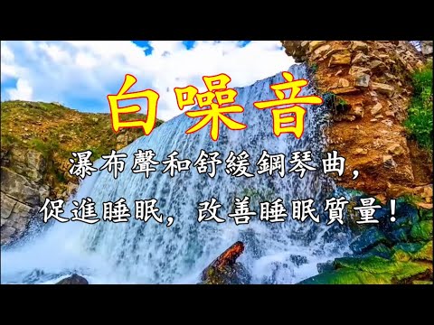 【大自然的白噪音】瀑布聲和舒緩鋼琴曲，促進睡眠，改善睡眠質量！放鬆 、讀書、冥想、舒壓、睡眠、消除 疲勞、療癒、工作背景音樂！